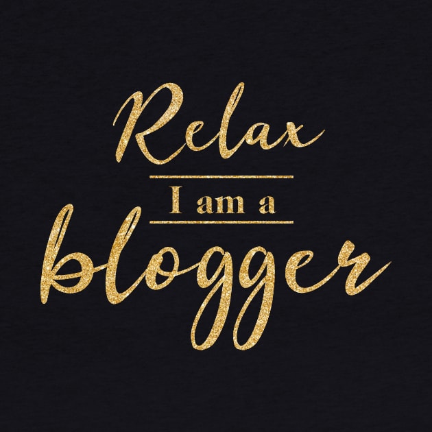 Relax I Am A Blogger (Gold Letters) by PerttyShirty